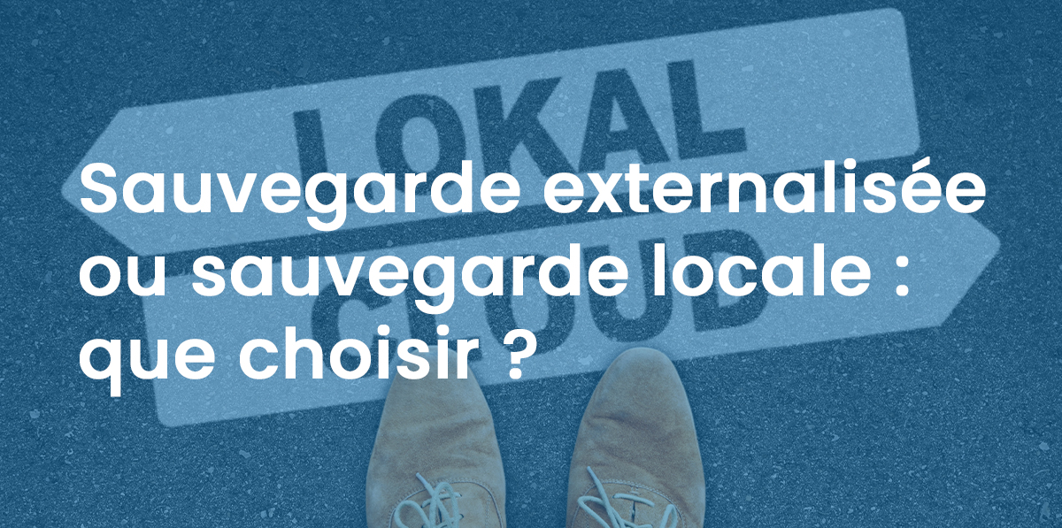 Sauvegarde externalisée ou sauvegarde locale : que choisir ?