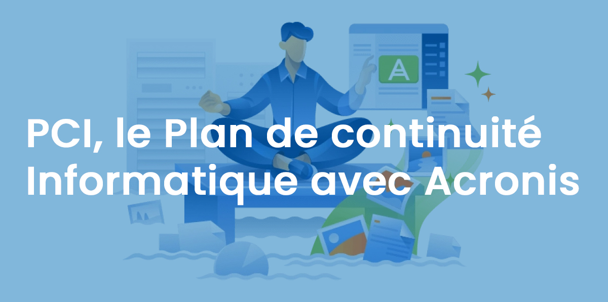 PCI, le Plan de continuité Informatique avec Acronis