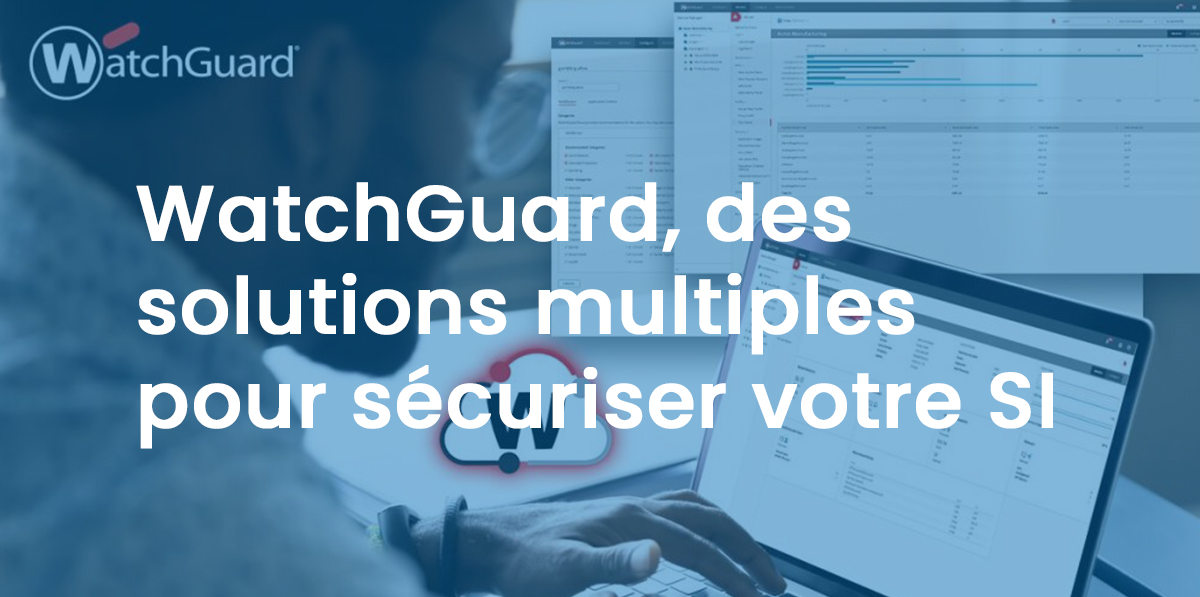 WatchGuard, des solutions multiples pour sécuriser votre SI